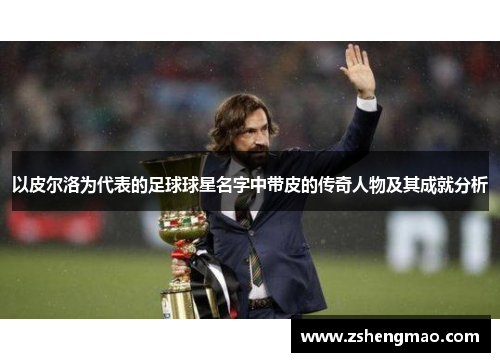 以皮尔洛为代表的足球球星名字中带皮的传奇人物及其成就分析