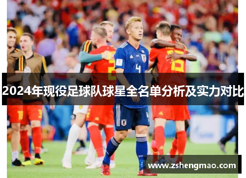 2024年现役足球队球星全名单分析及实力对比