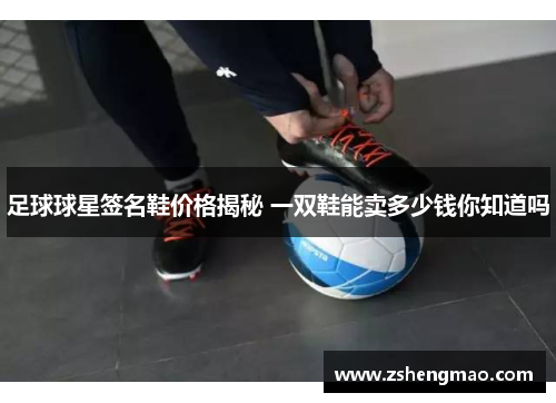 足球球星签名鞋价格揭秘 一双鞋能卖多少钱你知道吗
