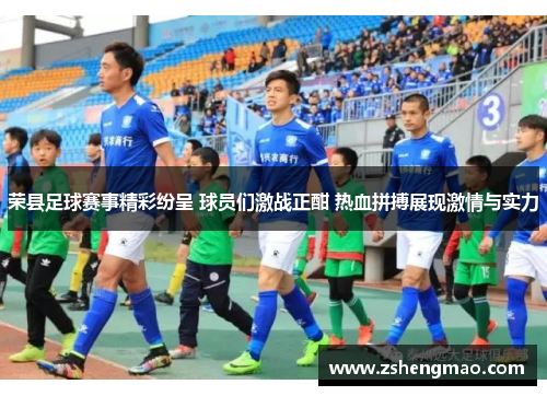 荣县足球赛事精彩纷呈 球员们激战正酣 热血拼搏展现激情与实力